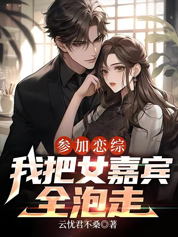 参加恋综我把女嘉宾全泡走
