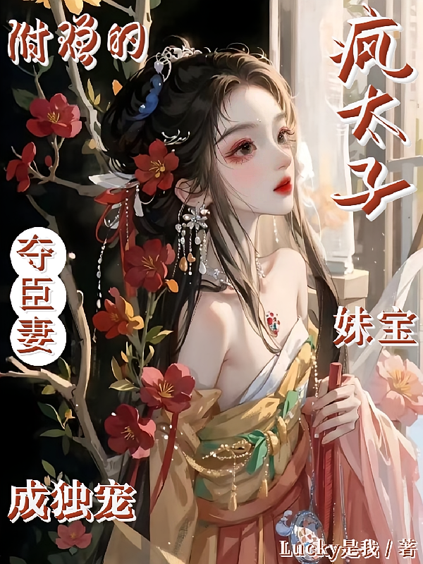 疯太子夺臣妻，附赠的妹宝成独宠