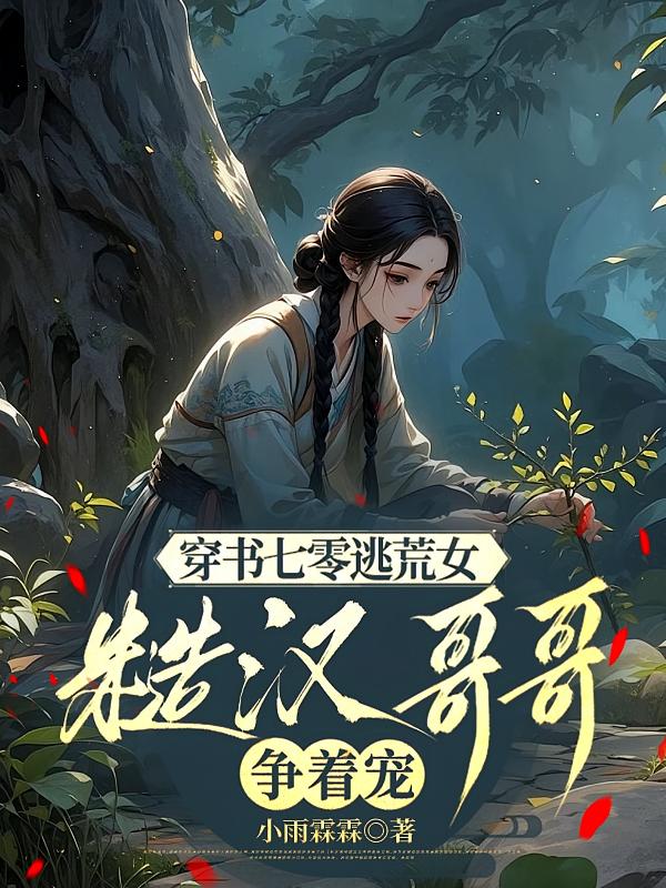 穿书七零逃荒女，糙汉哥哥争着宠
