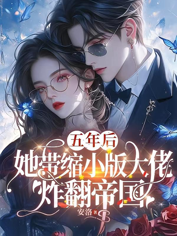 五年后她带缩小版大佬炸翻帝国