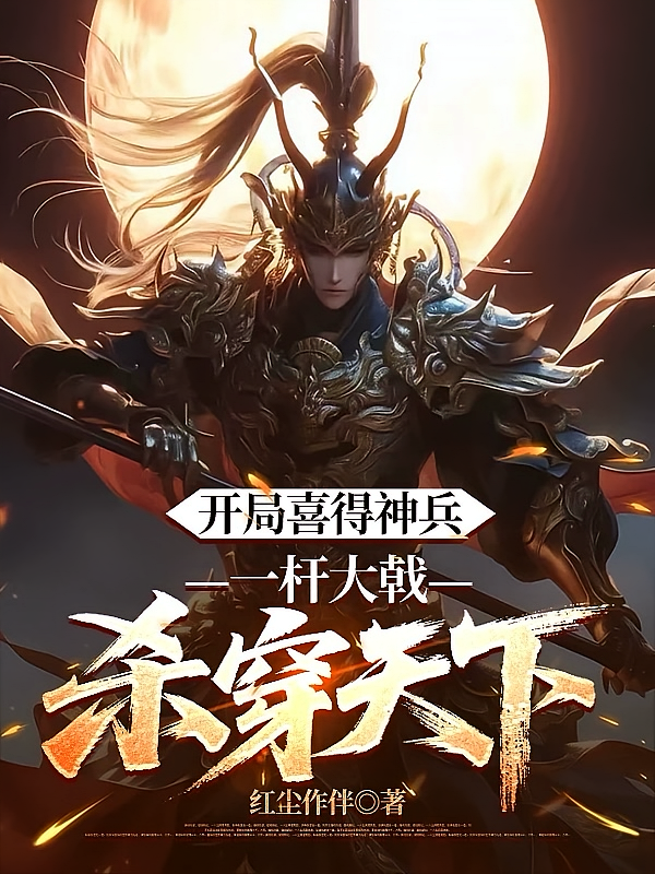 开局喜得神兵，一杆大戟杀穿天下