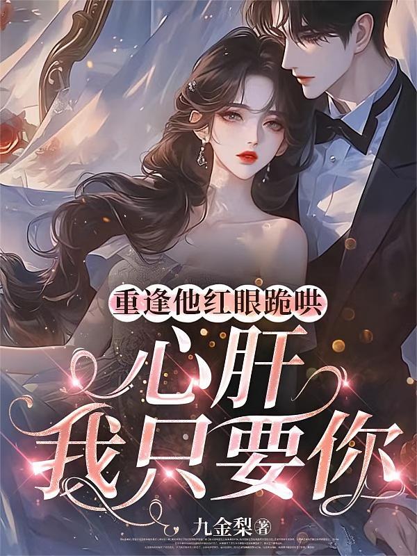 重逢他红眼跪哄，心肝，我只要你