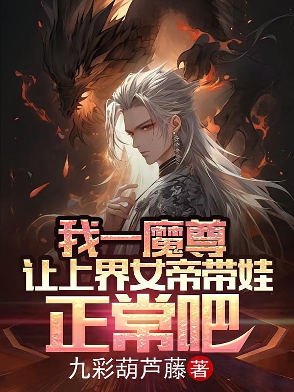 我一魔尊，让上界女帝带娃正常吧