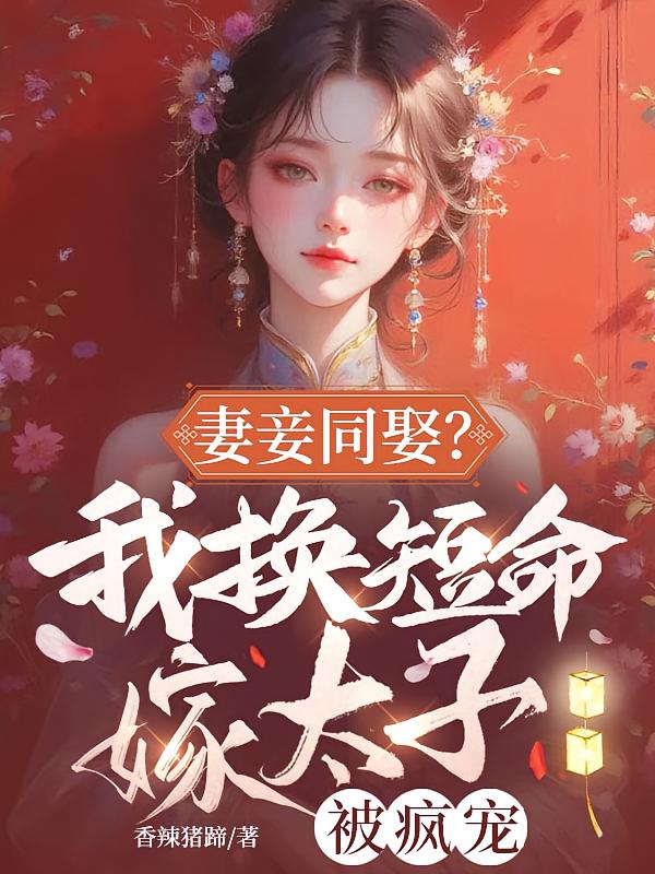 妻妾同娶？我换短命嫁太子被疯宠