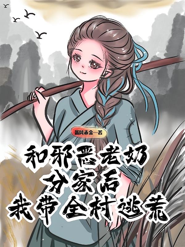 和邪恶老奶分家后，我带全村逃荒