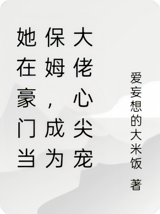 她在豪门当保姆，成为大佬心尖宠