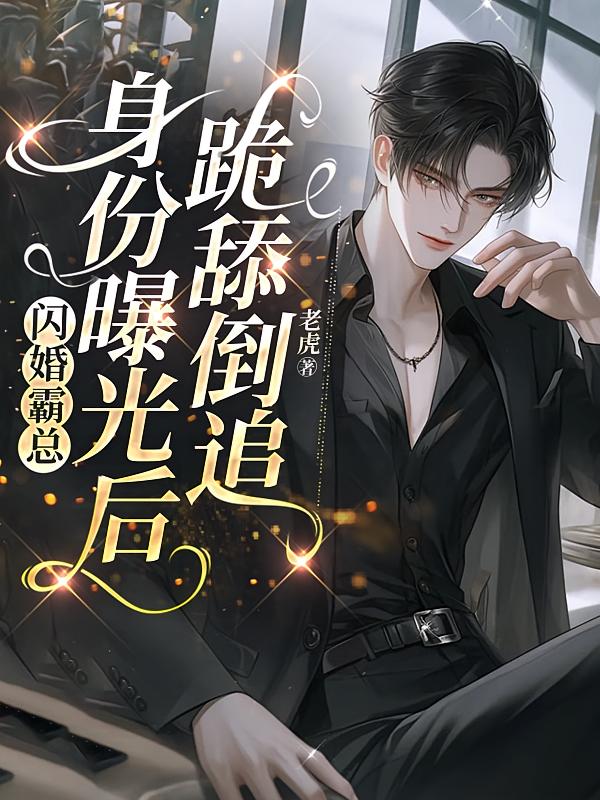 闪婚霸总，身份曝光后跪舔倒追