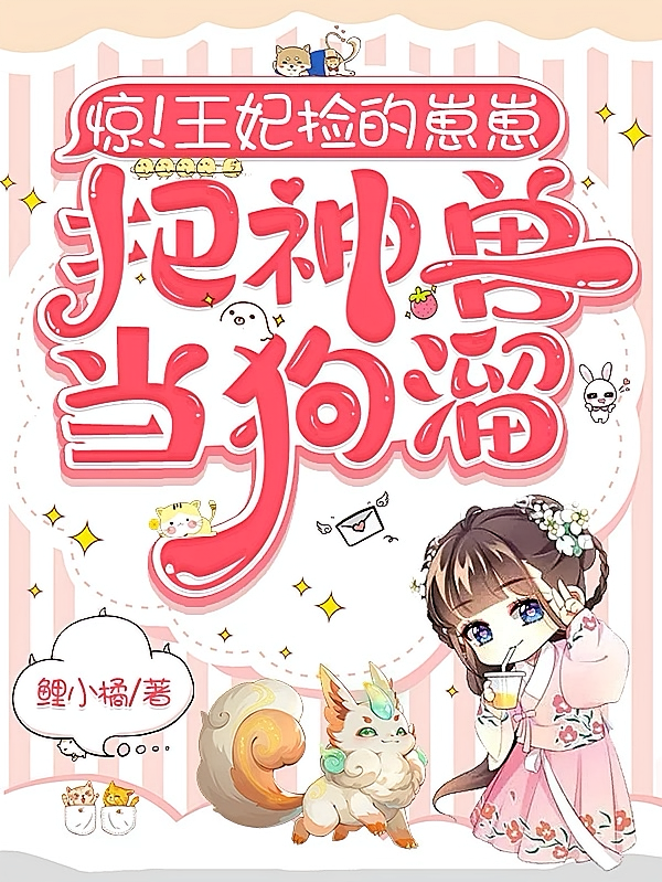 惊！王妃捡的崽崽，把神兽当狗溜