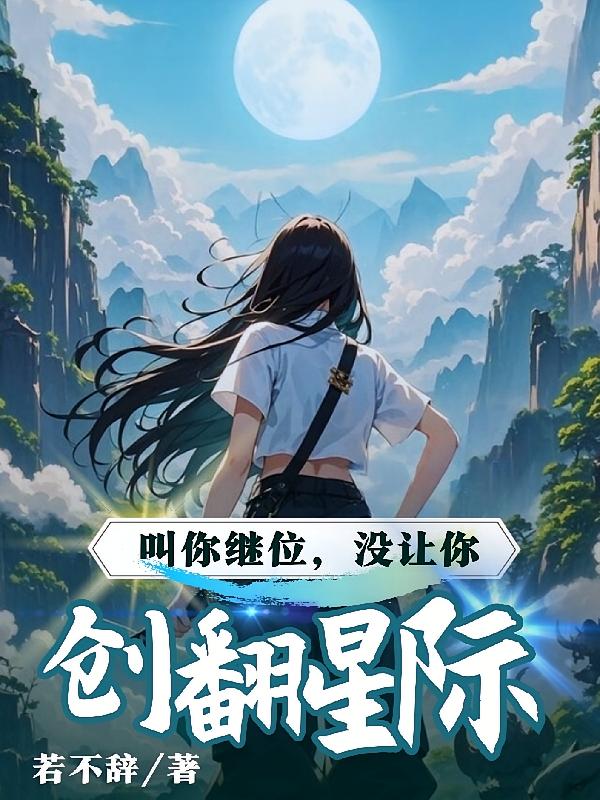 叫你继位，没让你创翻星际