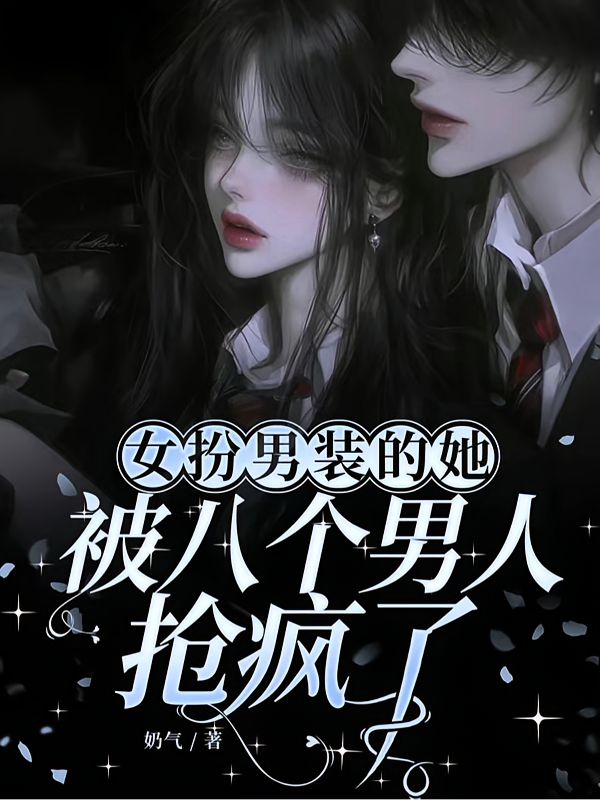 女扮男装的她被八个男人抢疯了