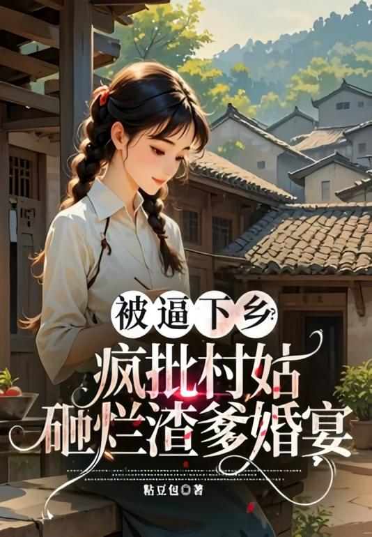被逼下乡？疯批村姑砸烂渣爹婚宴