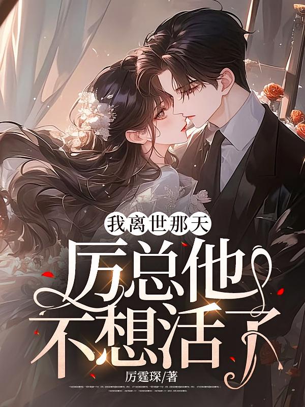 我离世那天，厉总他不想活了