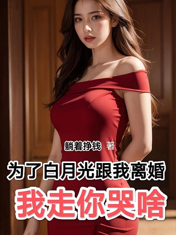 为了白月光跟我离婚，我走你哭啥