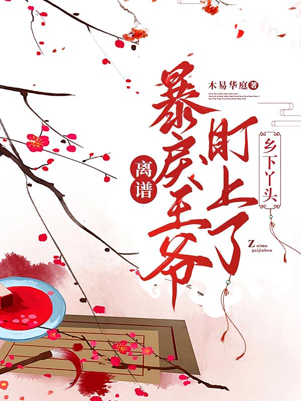离谱！暴戾王爷盯上了乡下丫头