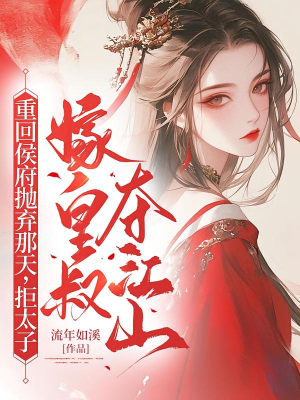 重回侯府抛弃那天，拒太子嫁皇叔夺江山