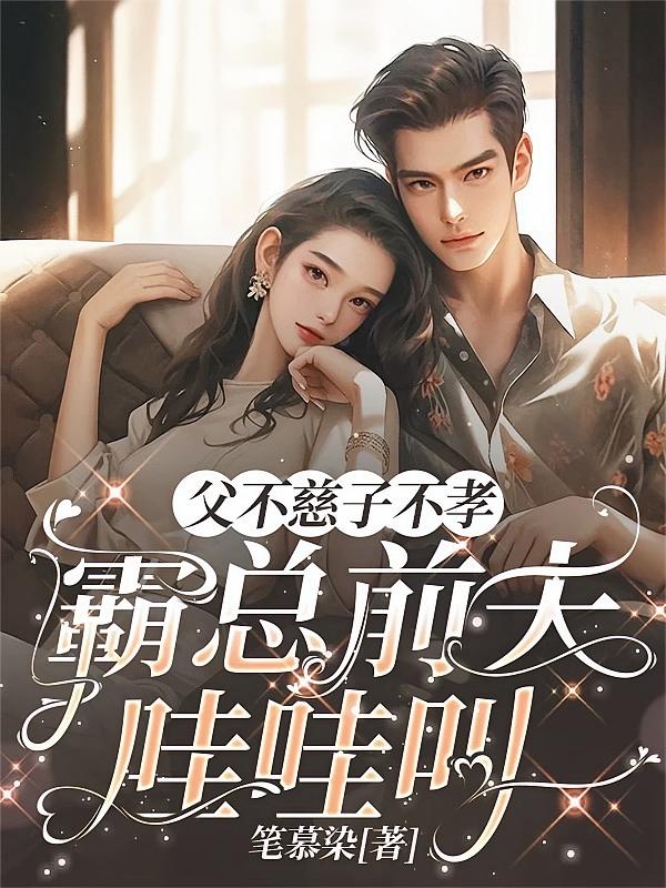 父不慈子不孝，霸总前夫哇哇叫