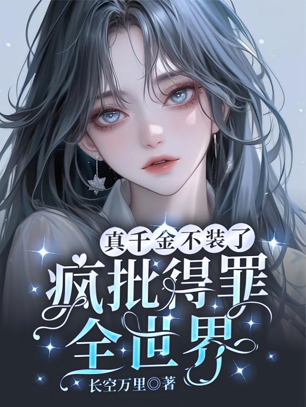 真千金不装了！疯批得罪全世界！
