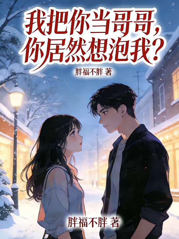 我把你当哥哥，你居然想泡我？