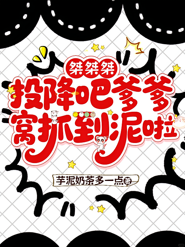 桀桀桀，投降吧爹爹，窝抓到泥啦