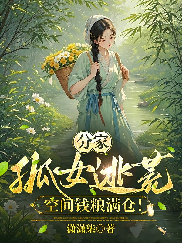 分家，孤女逃荒，空间钱粮满仓！