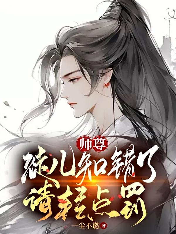 师尊，徒儿知错了，请轻点罚