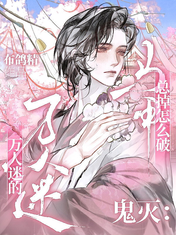 鬼灭：万人迷的马甲总掉怎么破