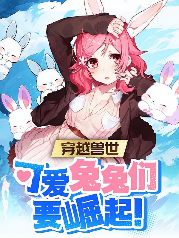 穿越兽世：可爱兔兔们要崛起！