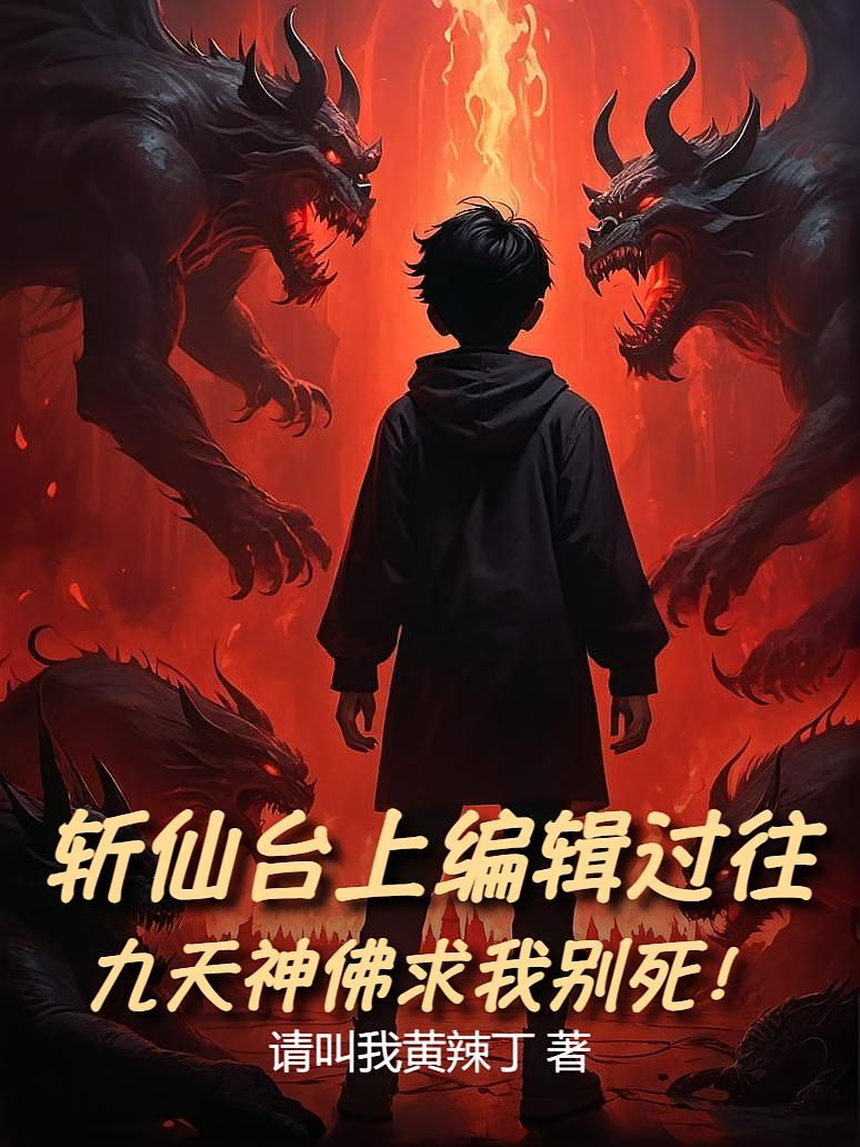 斩仙台上编辑过往，九天神佛求我别死！