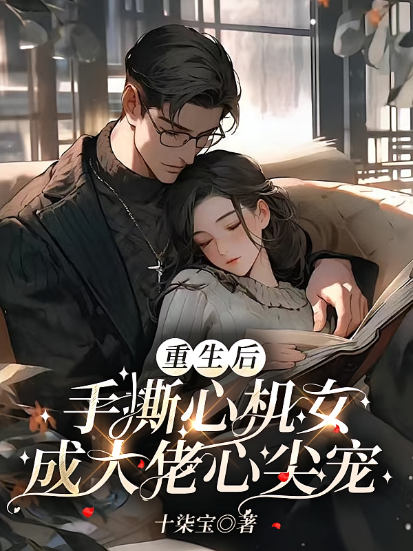 重生后，手撕心机女成大佬心尖宠