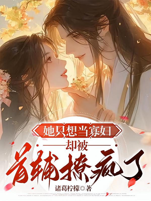 她只想当寡妇，却被首辅撩疯了