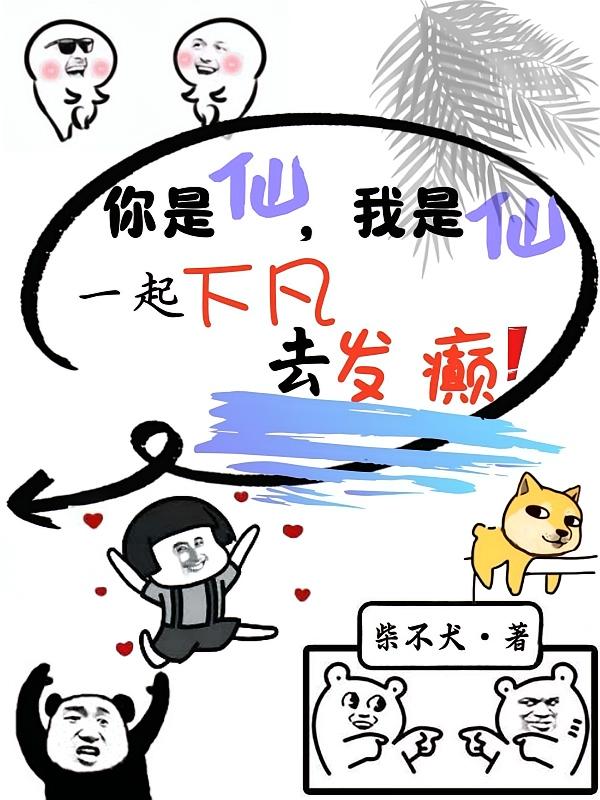 你是仙，我是仙，一起下凡去发癫