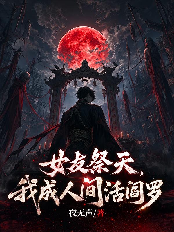 女友祭天，我成人间活阎罗
