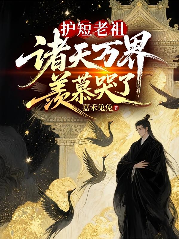 护短老祖，诸天万界羡慕哭了