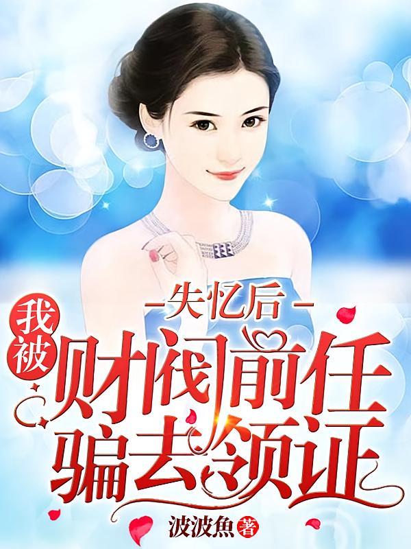 失忆后，我被财阀前任骗去领证