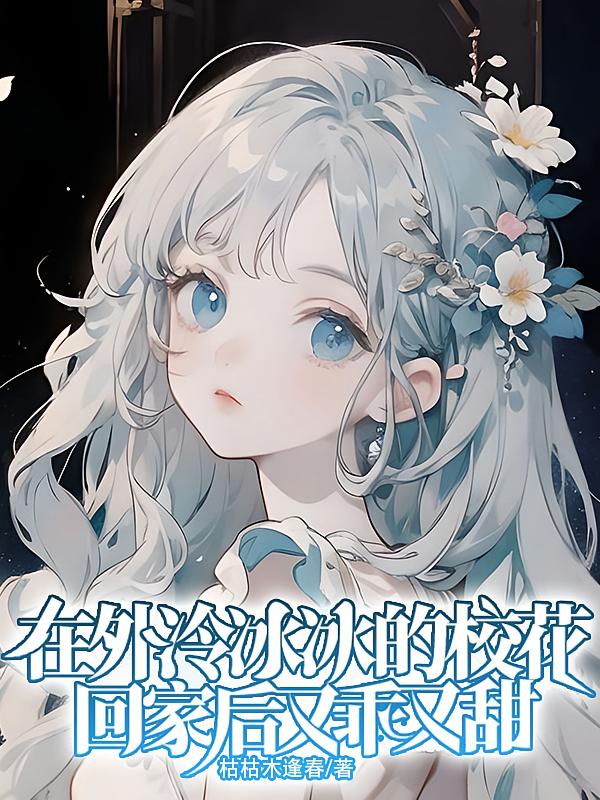 在外冷冰冰的校花回家后又乖又甜