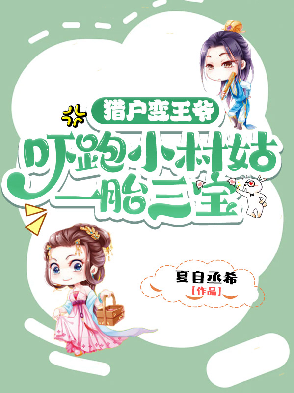猎户变王爷，吓跑小村姑一胎三宝