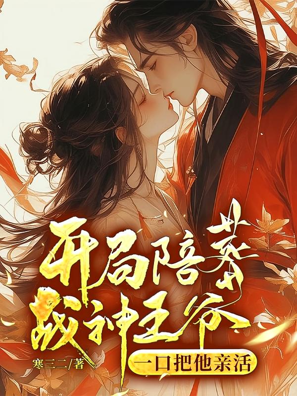 开局陪葬战神王爷，一口把他亲活