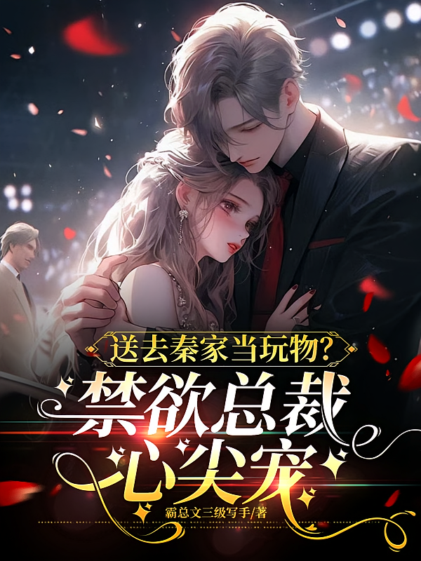 送去秦家当玩物？禁欲总裁心尖宠