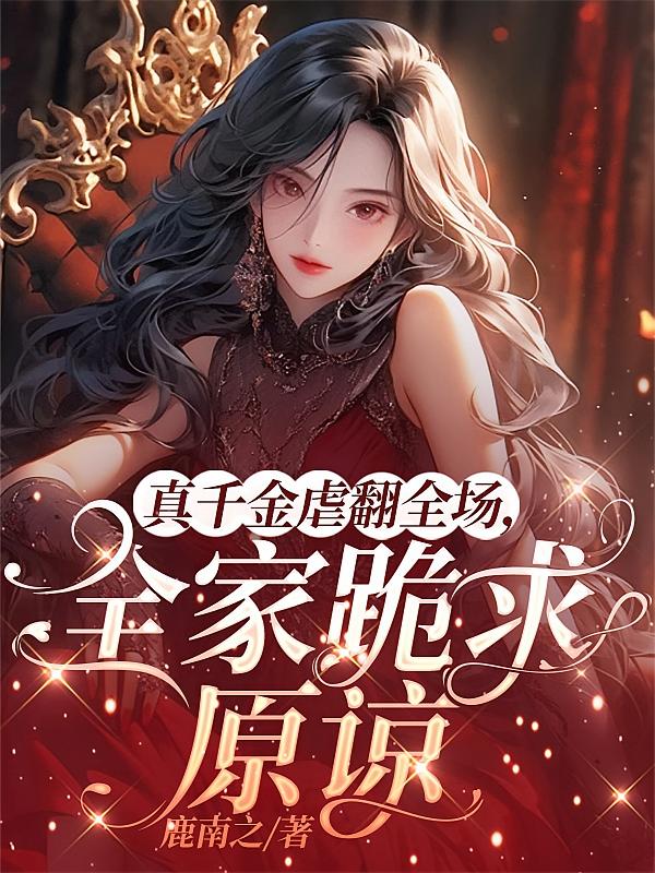 真千金虐翻全场，全家跪求原谅