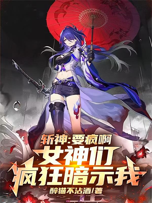 斩神：要疯啊，女神们疯狂暗示我