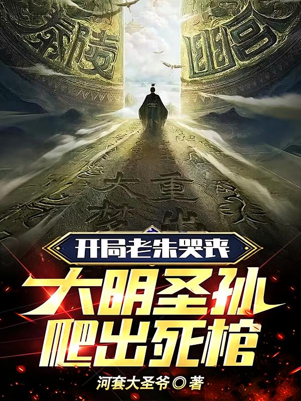 开局老朱哭丧，大明圣孙爬出死棺