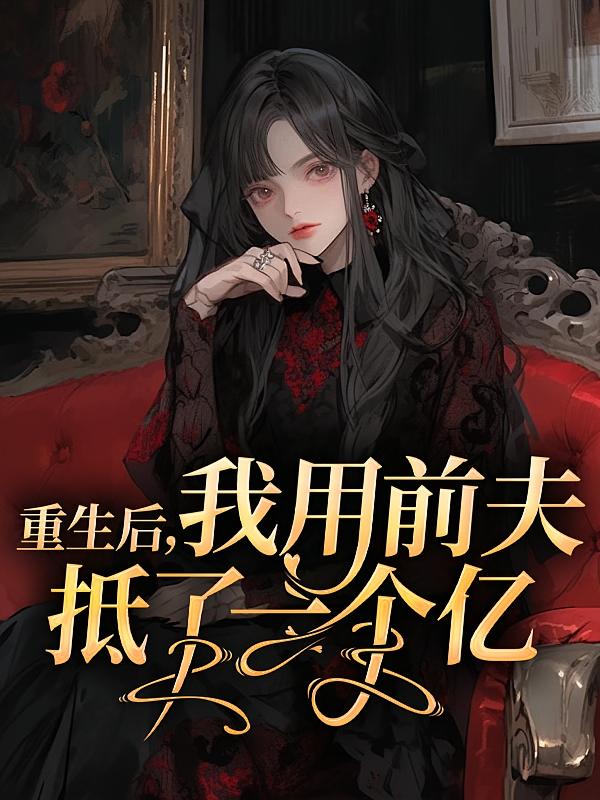 重生后，我用前夫抵了一个亿