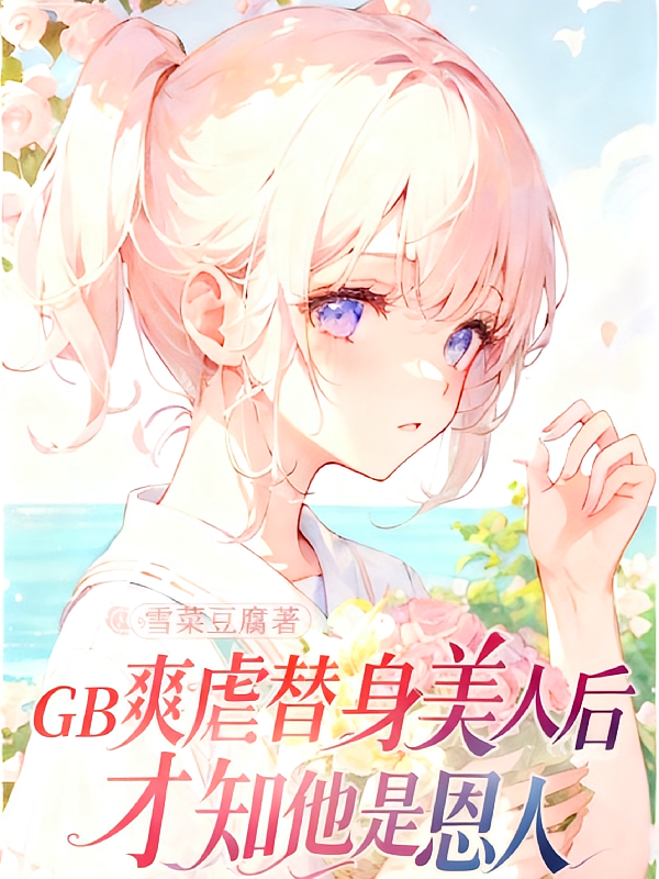 GB爽虐替身美人后才知他是恩人