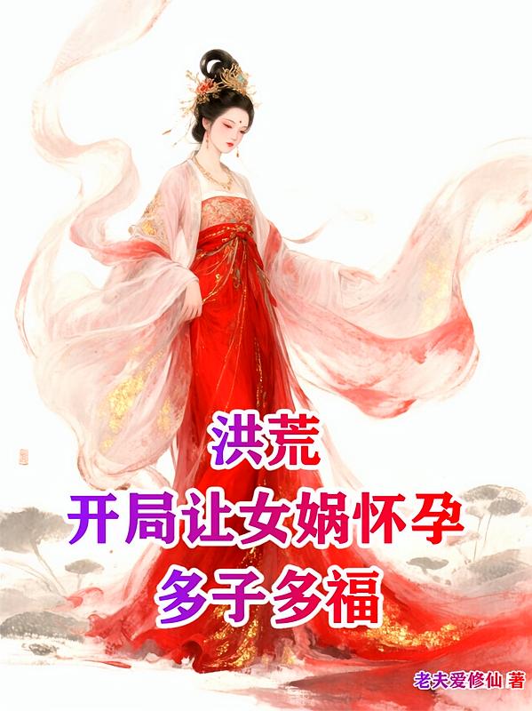 洪荒：开局让女娲怀孕，多子多福