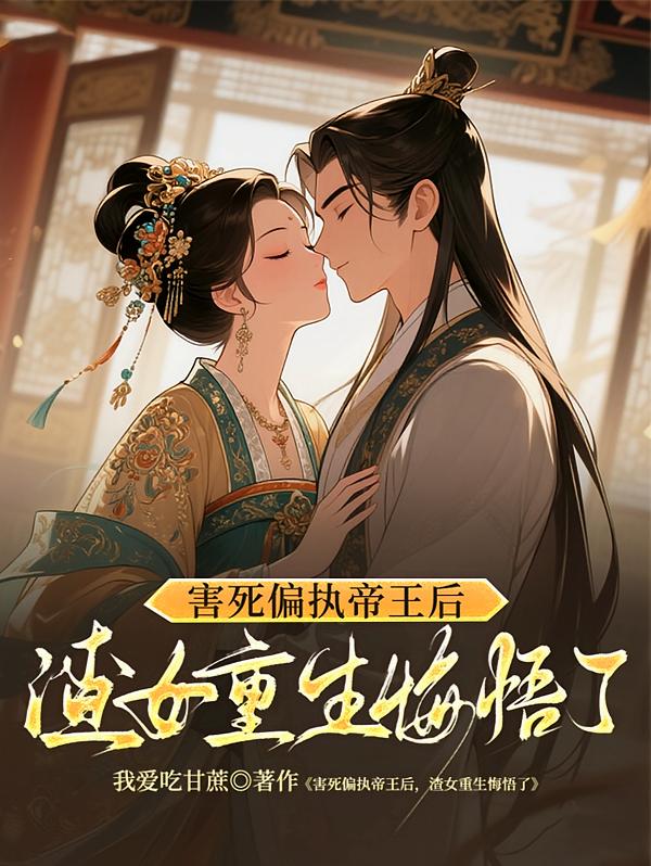 害死偏执帝王后，渣女重生悔悟了