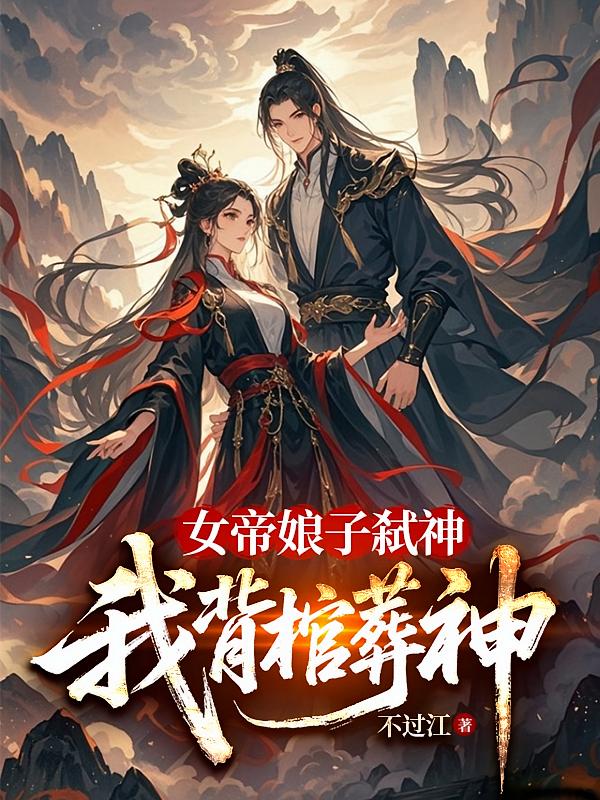 女帝娘子弑神，我背棺葬神