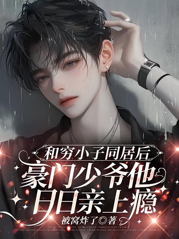 和穷小子同居后，豪门少爷他日日亲上瘾