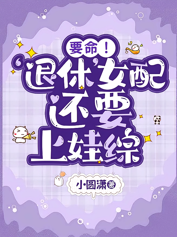 要命！退休女配还要上娃综