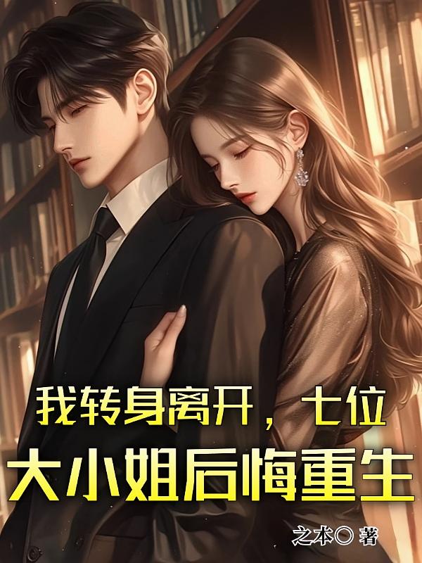 我转身离开，七位大小姐后悔重生