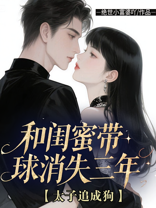 和闺蜜带球消失三年！太子追成狗